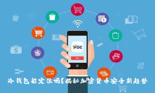 冷钱包能定位吗？揭秘加密货币安全新趋势
