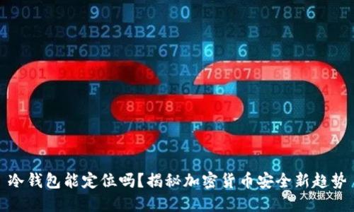 冷钱包能定位吗？揭秘加密货币安全新趋势