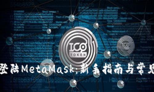 如何顺利登陆MetaMask：新手指南与常见问题解答