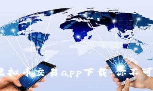 2023年最火的虚拟币交易app下载：你不可错过的投资良机