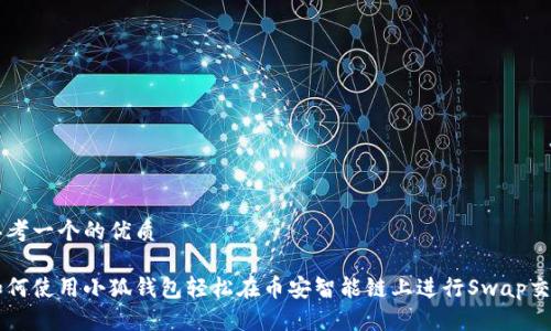思考一个的优质
如何使用小狐钱包轻松在币安智能链上进行Swap交易