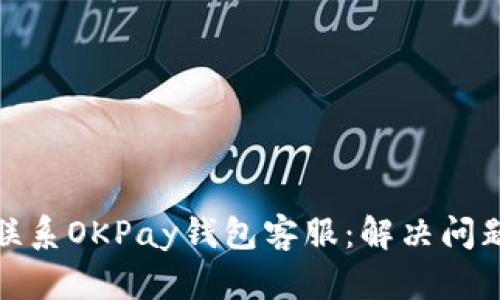 : 如何快速联系OKPay钱包客服:解决问题的必备指南