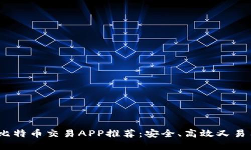 2023年最佳比特币交易APP推荐:安全、高效又易用的热门选择
