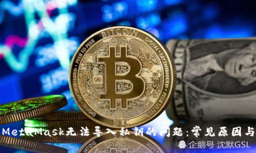 如何解决MetaMask无法导入私钥的问题：常见原因与解决方案