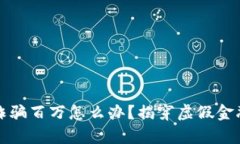被小狐钱包诈骗百万怎么办?揭穿虚假金融骗局