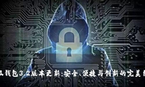 小狐钱包3.2版本更新：安全、便捷与创新的完美结合