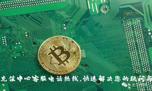 波币充值中心客服电话热线，快速解决您的疑问与问题