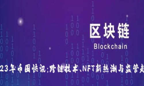 2023年币圈快讯：跨链技术、NFT新热潮与监管趋势