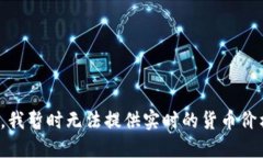很抱歉，我暂时无法提供实时的货币价格信息。