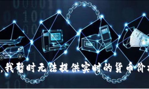 很抱歉，我暂时无法提供实时的货币价格信息。