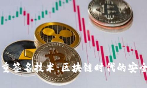 思考中的优质多重签名技术:区块链时代的安全保障与创新应用
