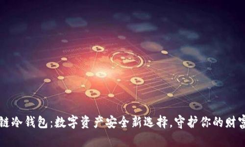 万物链冷钱包:数字资产安全新选择,守护你的财富未来