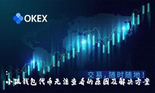 :
小狐钱包代币无法查看的原因及解决方案