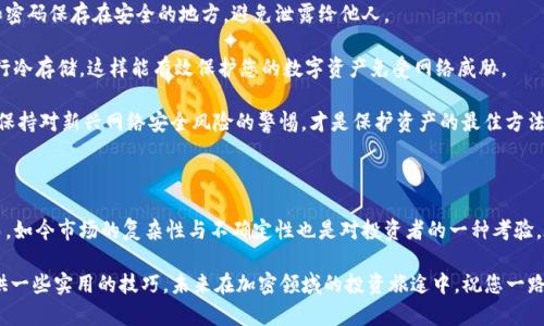 如何将LUNA存入小狐钱包？全面指南与操作流程

LUNA, 小狐钱包, 加密货币, 存储操作, 数字资产/guanjianci

前言：加密货币的日益增长与选择钱包的重要性

随着数字经济的迅猛发展，加密货币的使用已经逐渐渗透到我们的日常生活中。在众多加密货币中，LUNA作为Terra生态系统的重要组成部分，受到了越来越多投资者的关注。然而，选择一个安全、便捷的钱包来存储这些数字资产，显得尤为重要。

小狐钱包，作为一个备受好评的加密货币钱包，因其用户友好的界面和强大的安全性而受到许多用户的青睐。本文将详细介绍如何将LUNA存入小狐钱包的具体步骤，为您提供一个全面的指南，确保您在加密资产的管理上更加游刃有余。

第一步：下载并安装小狐钱包

在开始存储LUNA之前，您需要确保已下载并安装小狐钱包。您可以前往小狐钱包的官方网站，或者在各大手机应用商店中搜索“小狐钱包”。

安装过程通常简单直观，您只需根据提示完成操作。安装完成后，打开小狐钱包应用，您将看到一个欢迎界面，鼓励您创建一个新钱包或恢复已有钱包。

第二步：创建或恢复钱包

如果您是第一次使用小狐钱包，您需要创建一个新钱包。在创建过程中，请务必记住备份您的助记词，它是您恢复钱包的重要凭证。如果您已经有一个小狐钱包，并且想要存储LUNA，那么请确认您记得钱包的密码或助记词，以便可以顺利进入钱包。

创建钱包后，您可以在钱包界面中看到多个选项，包括“接收”、“发送”等功能。为了存入LUNA，您需要选择“接收”选项。

第三步：获取LUNA的接收地址

在“小狐钱包”的“接收”选项中，您会看到一串长长的钱包地址。这就是您需要将LUNA发送到的小狐钱包地址。记住，此地址是唯一的，与您的账号绑定，因此请务必小心复制，不要与他人共享。

有些钱包也提供二维码供用户扫描，您可以选择使用手机进行扫描，简化地址的传递和输入过程。

第四步：从其他交易所或钱包发送LUNA

如果您的LUNA已经存放在其他交易所或钱包中，您现在需要将其发送到小狐钱包。首先，登录到您存储LUNA的交易所或钱包。在账户页面中，找到“提现”或“发送”功能。

输入您之前复制的小狐钱包地址，确保其准确无误，然后输入您要转移的LUNA数量。大多数交易所和钱包会在您输入地址后进行地址验证，以确保您没有输入错误。

确认所有信息无误后，提交提现请求。请注意，不同交易所的处理时间可能会有所不同，因此请耐心等待。您可以时不时刷新您的小狐钱包，查看LUNA是否已经到账。

第五步：确认交易与余额

一旦您提交了提现请求，您需要定期查看您的小狐钱包，以确认LUNA是否成功到账。根据区块链网络的繁忙程度，转账可能会在几分钟到几小时之间完成。

在小狐钱包的主界面，您将能够看到您的LUNA余额。如果一切顺利，您的账户会显示出您当前存储的LUNA数量。如果您发现转账未能成功，建议联系交易所的客服进行查询，确认转账状态。

第六步：安全存储与管理LUNA

成功完成LUNA的存储后，您需要了解一些重要的安全存储和管理建议。首先，务必将助记词和密码保存在安全的地方，避免泄露给他人。

此外，定期更新密码，确保钱包的安全性。如果您决定长时间持有LUNA，建议使用硬件钱包进行冷存储，这样能有效保护您的数字资产免受网络威胁。

了解小狐钱包的安全特性和最新的安全更新，也将有助于保护您的资产。定期查看官方信息，保持对新兴网络安全风险的警惕，才是保护资产的最佳方法。

结论：简单易行的LUNA存储流程

总的来说，将LUNA存入小狐钱包的过程并不复杂，只需遵循上述几个步骤即可顺利完成。然而，如今市场的复杂性与不确定性也是对投资者的一种考验。在进入加密货币领域之前，深入了解市场动态，对项目进行充分的研究至关重要。

希望本指南能够帮助您更好地理解如何将LUNA存入小狐钱包，并在您的加密资产管理中提供一些实用的技巧。未来在加密领域的投资旅途中，祝您一路顺风，收获丰硕的成果！