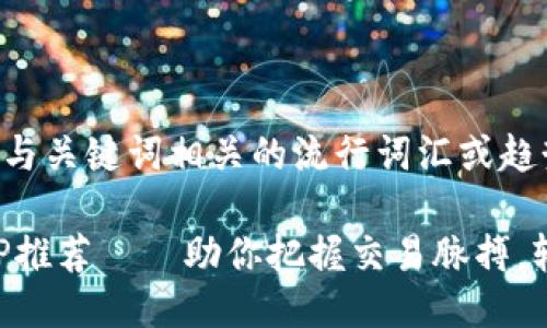 思考一个的,融入与关键词相关的流行词汇或趋势
主力合约行情APP推荐——助你把握交易脉搏,轻松掌控投资未来