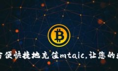 如何通过小狐钱包方便快捷地充值mtaic，让您的数