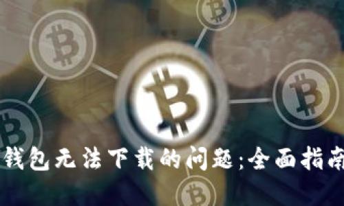 如何解决im钱包无法下载的问题:全面指南与解决方案
