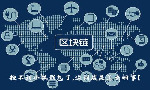 搜不到小狐钱包了,这到底是怎么回事?