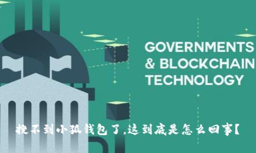 搜不到小狐钱包了,这到底是怎么回事?
