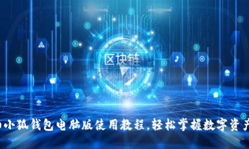 超详细小狐钱包电脑版使用教程，轻松掌握数字资产管理！