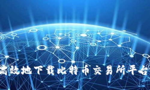 如何安全高效地下载比特币交易所平台：全面指南