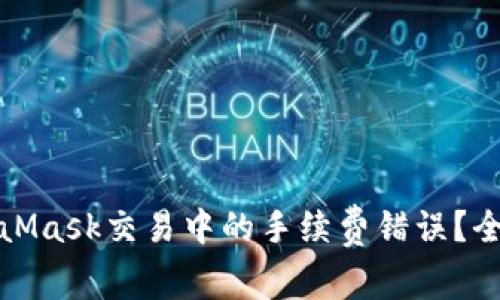 如何有效避免MetaMask交易中的手续费错误?全面解析与应对策略