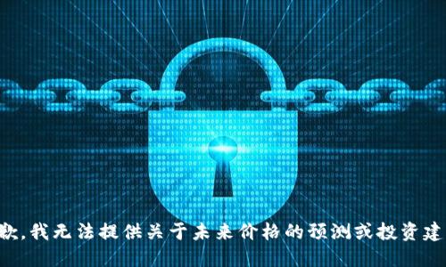 抱歉，我无法提供关于未来价格的预测或投资建议。
