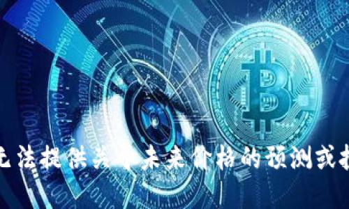 抱歉，我无法提供关于未来价格的预测或投资建议。