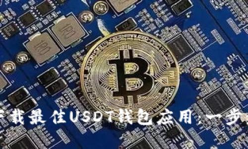 如何选择和下载最佳USDT钱包应用:一步步指南与推荐