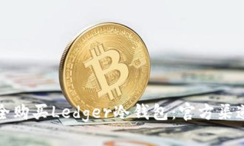 如何安全购买Ledger冷钱包：官方渠道全解析