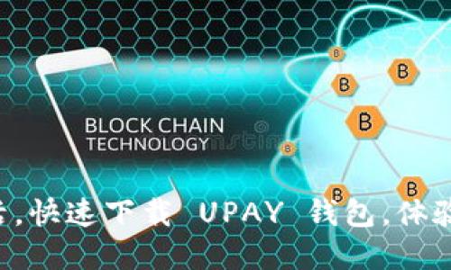 畅享无现金生活,快速下载 UPAY 钱包,体验全新支付方式!