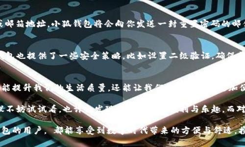 小狐钱包App卸载后再安装如何登录

小狐钱包, App, 卸载, 登录, 重新安装/guanjianci

引言：数字钱包的重要性
在这个数字化迅速发展的时代，钱包的形式已经发生了翻天覆地的变化。从最初的传统皮革钱包，到如今的数字钱包，人们的支付方式、消费习惯也逐渐向无现金化转型。正因为如此，像小狐钱包这样的移动应用程序，变得愈发重要。它不仅仅是一个储存资金的平台，更是一个方便快捷的支付工具，帮助用户在日常生活中实现无缝支付。

小狐钱包的功能与优势
小狐钱包为用户提供了许多实用功能，包括但不限于电子支付、账单管理、优惠券收集和金融服务等。用户只需在手机上轻松操作，就能够实现转账、缴费和查询余额等操作。小狐钱包的用户界面友好，操作简单，深受年轻一代和忙碌上班族的青睐。值得一提的是，该应用还时常更新，增加新功能，力求保持与时俱进的竞争力。

为何会卸载小狐钱包？
尽管小狐钱包有着诸多优点，但一些用户在使用一段时间后，可能会选择卸载这个应用。那么，这其中的原因是什么呢？对于一些用户来说，手机存储空间不足，可能就会考虑卸载一些占用空间的应用。还有一些用户由于觉得不常使用，或是临时需要解决网络问题，可能会选择卸载小狐钱包。而有时，应用的更新频繁，也可能导致一些用户感到烦恼，最终选择卸载。

完整的卸载与重装步骤
当你决定卸载小狐钱包后，接下来的步骤就显得至关重要。如果你打算在日后重新安装，那么确保了解如何在卸载后顺利登录。接下来将为大家详细介绍，如何完成这一过程。

h41. 卸载小狐钱包/h4
在你的手机上找到小狐钱包的图标，长按图标并选择“卸载”选项，或是进入手机的设置，找到应用管理器，选择小狐钱包并点击卸载。在这个过程中，若你使用的是Android手机，可能会看到一个确认对话框，提醒你确认是否真的要卸载此应用。

h42. 重新安装小狐钱包/h4
一旦成功卸载了小狐钱包，再次登录的第一步就是重新下载。根据你的手机系统，前往App Store（iOS用户）或Google Play（Android用户），在搜索框中输入“小狐钱包”，然后点击下载。下载完成后，点击安装按钮，软件会自动安装到你的手机上。

h43. 启动小狐钱包/h4
安装完成后，回到主屏幕，点击小狐钱包的图标以启动应用。首次启动时，应用可能会进行一些初始化设置，等待几秒钟即可。

如何登录小狐钱包
在启动后，你将看到小狐钱包的登录界面。此时，若你是之前已注册的用户，可以使用原来的账户信息进行登录。通常，小狐钱包支持手机号或邮箱登录。输入时请确保字母、数字无误，并留意大小写。同样，如果你已绑定过的账号，会收到相应的验证码，通过输入验证码来验证身份。

h44. 找回密码/h4
如果你在注册时选择了设置密码，但在登录时忘记了该密码，别着急。在登录页下方，通常会有一个“忘记密码”的链接。点击该链接，输入你的注册手机号或邮箱地址，小狐钱包将会向你发送一封重置密码的邮件或短信，跟随指引即可设置新密码。

安全与隐私的重要性
在数字钱包的世界里，安全性是大家最为关心的问题之一。用户在使用小狐钱包过程中，务必要保护好自己的账户信息，不随便泄露个人信息。同时，小狐钱包也提供了一些安全策略，比如设置二级验证，确保每次登录都有更高的安全性。对于较为频繁使用此应用的朋友，建议定期更换密码，以预防可能出现的安全隐患。

结语：朝着数字未来迈进
无论是卸载还是重新安装小狐钱包，我们应该明确一点，数字钱包的使用已经成为一种趋势。随着线上交易的不断普及，掌握如何有效使用小狐钱包，不仅能提升我们的生活质量，还能让我们的消费方式更加便捷。不论你是科技爱好者，还是对新事物持谨慎态度的人，了解这些操作都将助你走在时代的前端。 

在这个快速发展的数字时代，拥有一款好用的数字钱包，能够让你在购物、缴费等各个方面节省时间与精力。因此，如果你还在犹豫是否安装小狐钱包，建议不妨试试看，也许会发现使用它后的便利与乐趣。而对于那些曾经卸载的小伙伴们，现在也许是时候重新考虑，重新启用这个小狐钱包，让你的生活更加高效与便利。 

在使用小狐钱包的过程中，如有任何问题或建议，也建议及时反馈给客服团队。他们会在第一时间内解决你的困惑，为你提供最佳的服务。愿每一位小狐钱包的用户， 都能享受到数字时代带来的方便与舒适，携手共进，朝着更美好的未来迈进！