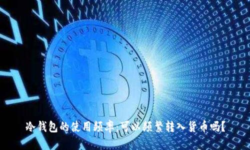 冷钱包的使用频率：可以频繁转入货币吗？