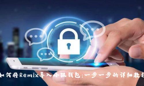 如何将Remix导入小狐钱包:一步一步的详细教程