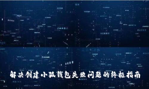解决创建小狐钱包失败问题的终极指南