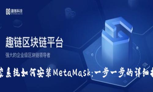 鸿蒙系统如何安装MetaMask：一步一步的详细指南