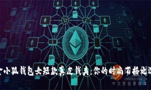 金小狐钱包女短款真皮钱夹：你的时尚百搭之选