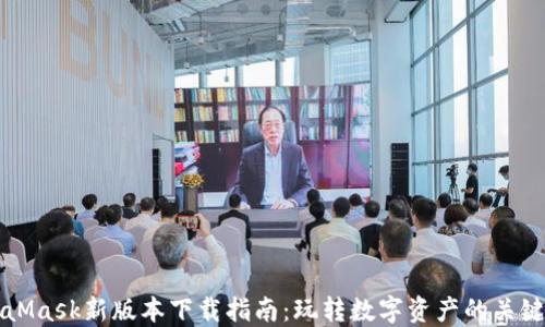 MetaMask新版本下载指南:玩转数字资产的关键一步