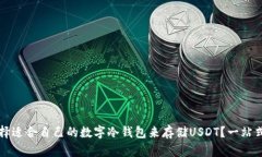 如何选择适合自己的数字冷钱包来存储USDT？一站