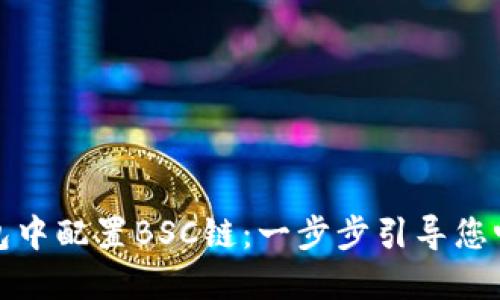 如何在小狐钱包中配置BSC链：一步步引导您畅游区块链世界