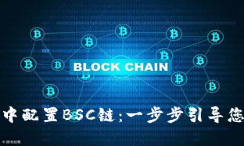 如何在小狐钱包中配置BSC链：一步步引导您畅游区块链世界