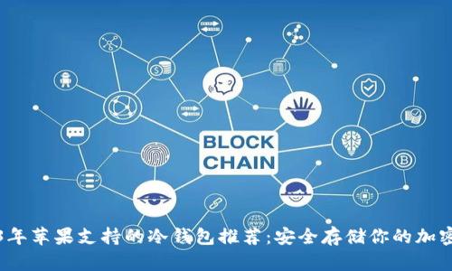 2023年苹果支持的冷钱包推荐:安全存储你的加密资产