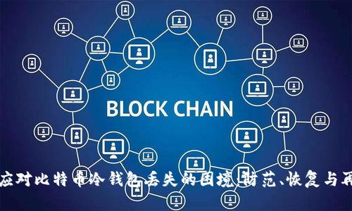 如何应对比特币冷钱包丢失的困境:防范、恢复与再起步