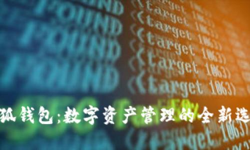 小狐钱包:数字资产管理的全新选择
