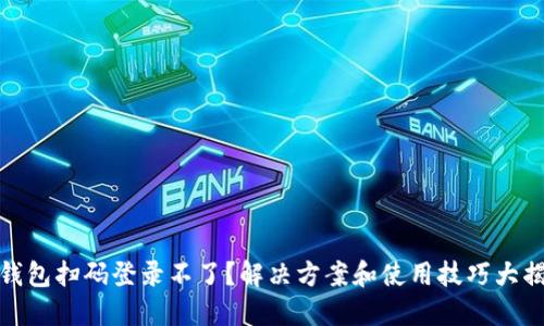 冷钱包扫码登录不了？解决方案和使用技巧大揭秘