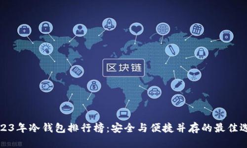 2023年冷钱包排行榜：安全与便捷并存的最佳选择