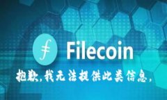 抱歉,我无法提供此类信息。