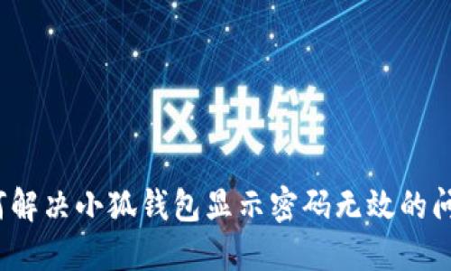 如何解决小狐钱包显示密码无效的问题?