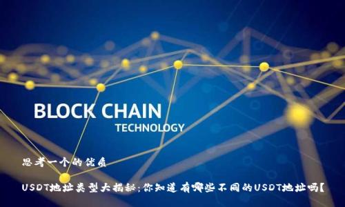 思考一个的优质

USDT地址类型大揭秘：你知道有哪些不同的USDT地址吗？