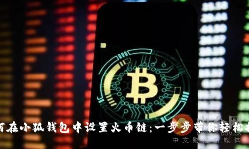 如何在小狐钱包中设置火币链:一步步带你轻松搞定